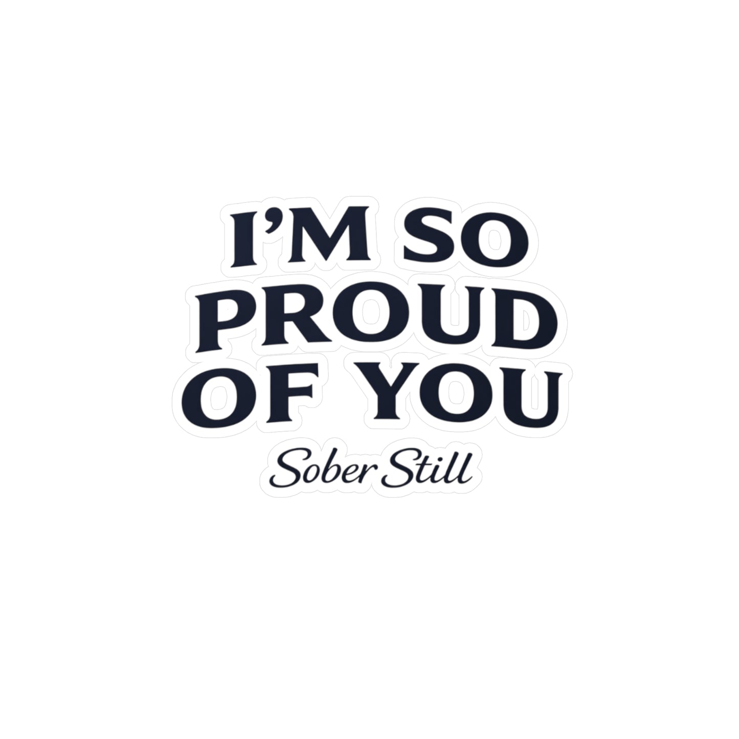 “I’m So Proud of You” Sober Still Vinyl Sticker — Kiss-Cut Decal
