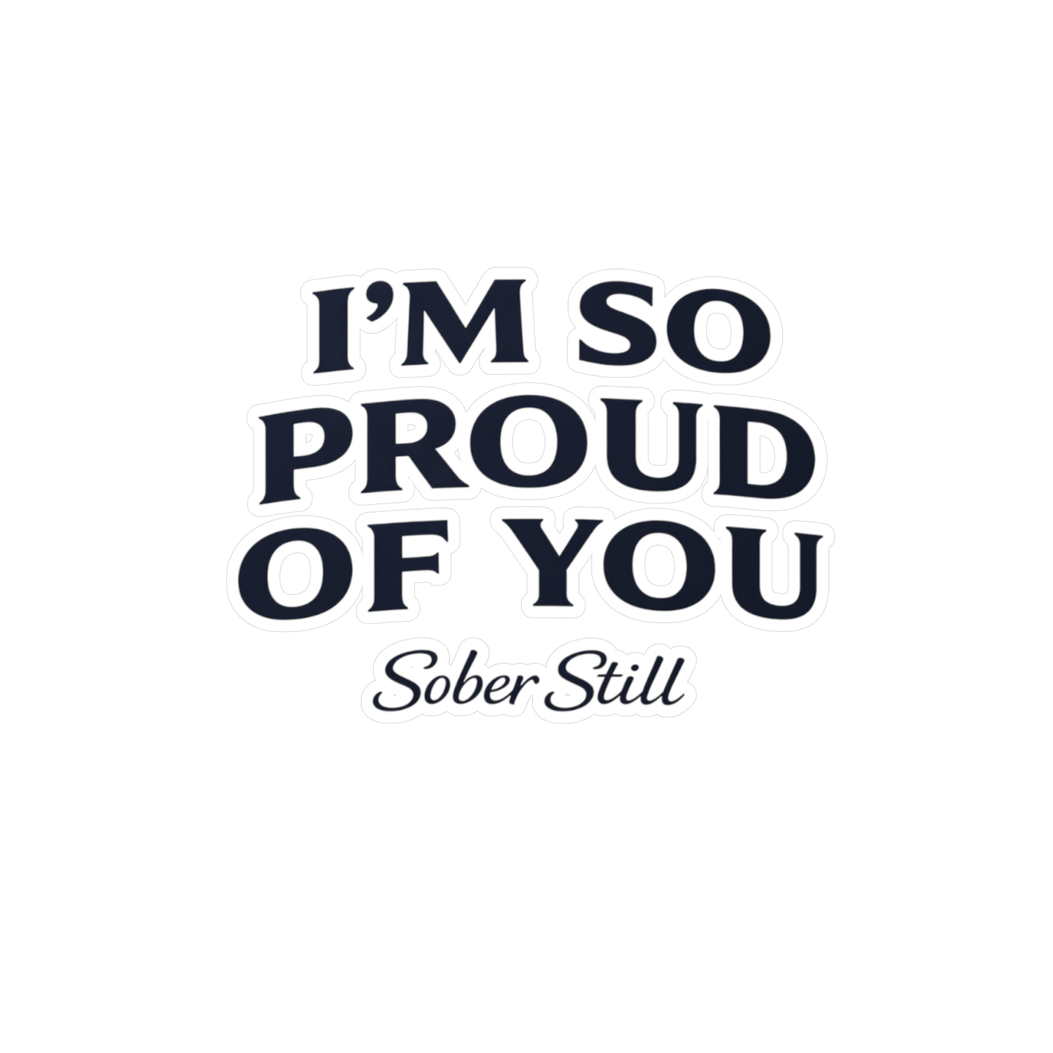 “I’m So Proud of You” Sober Still Vinyl Sticker — Kiss-Cut Decal