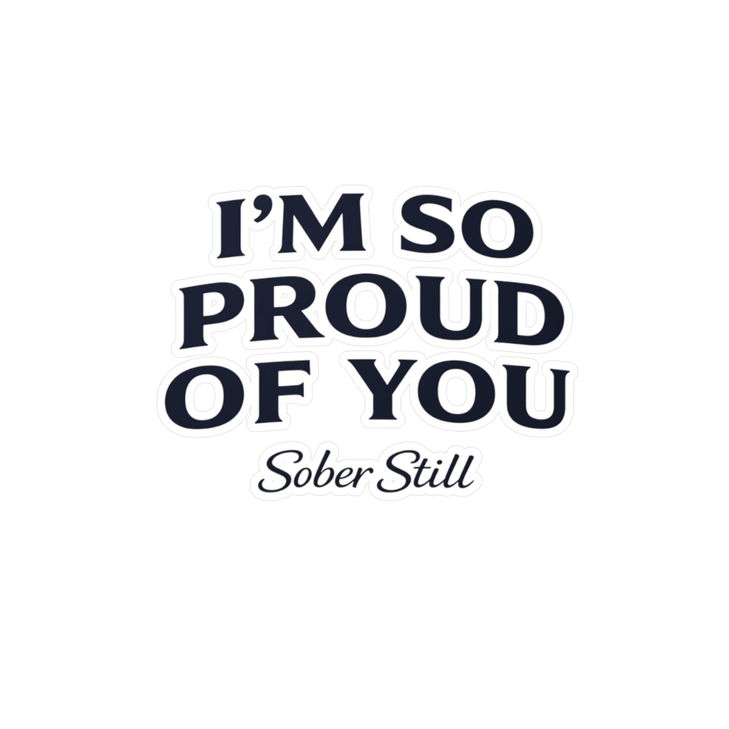“I’m So Proud of You” Sober Still Vinyl Sticker — Kiss-Cut Decal
