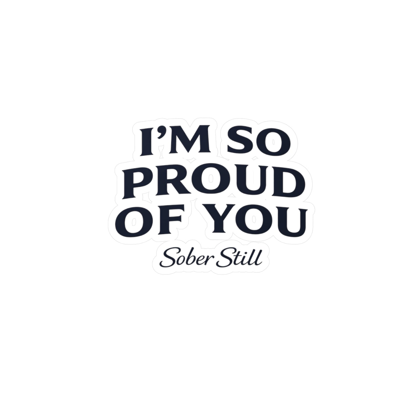 “I’m So Proud of You” Sober Still Vinyl Sticker — Kiss-Cut Decal